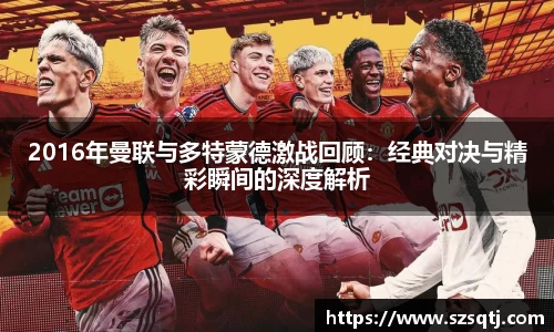 2016年曼联与多特蒙德激战回顾：经典对决与精彩瞬间的深度解析