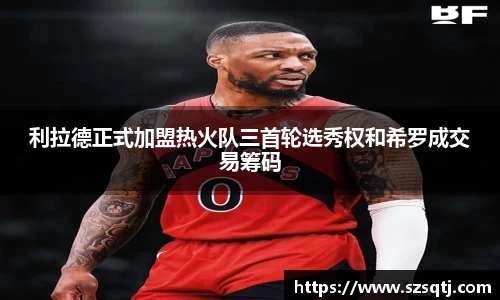 利拉德正式加盟热火队三首轮选秀权和希罗成交易筹码