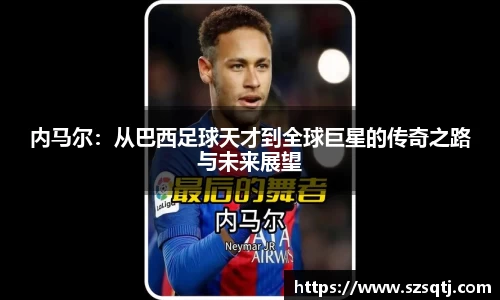 内马尔：从巴西足球天才到全球巨星的传奇之路与未来展望
