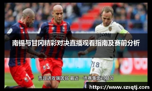 南锡与甘冈精彩对决直播观看指南及赛前分析
