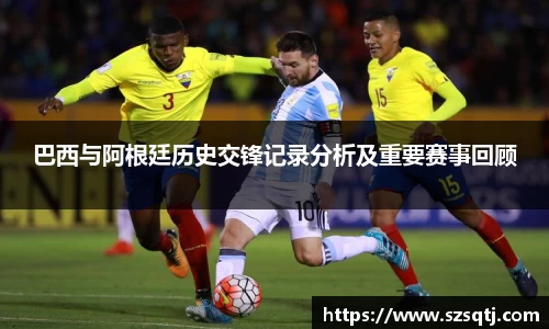 巴西与阿根廷历史交锋记录分析及重要赛事回顾