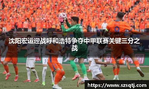 沈阳宏运迎战呼和浩特争夺中甲联赛关键三分之战
