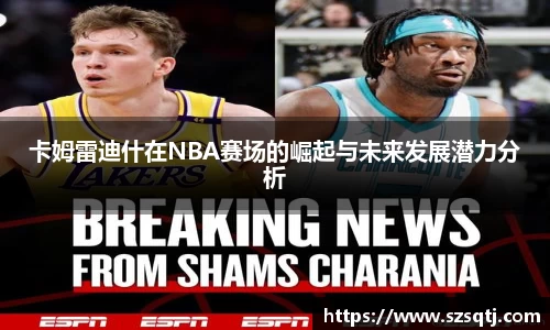 卡姆雷迪什在NBA赛场的崛起与未来发展潜力分析