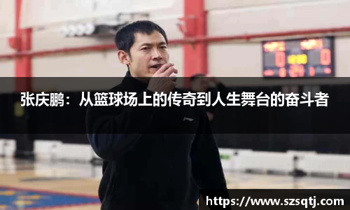 张庆鹏：从篮球场上的传奇到人生舞台的奋斗者