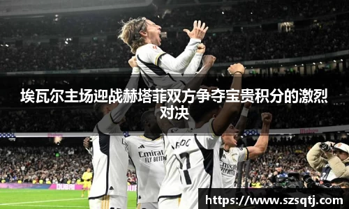 埃瓦尔主场迎战赫塔菲双方争夺宝贵积分的激烈对决