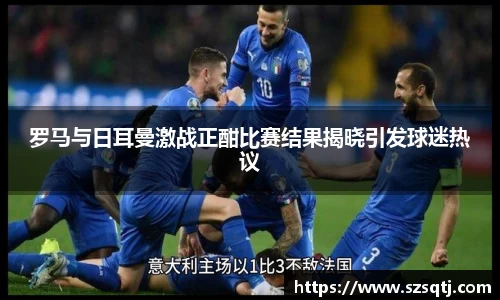 罗马与日耳曼激战正酣比赛结果揭晓引发球迷热议