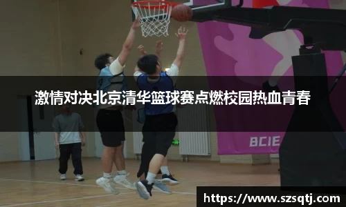 激情对决北京清华篮球赛点燃校园热血青春