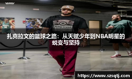 扎克拉文的篮球之路：从天赋少年到NBA明星的蜕变与坚持