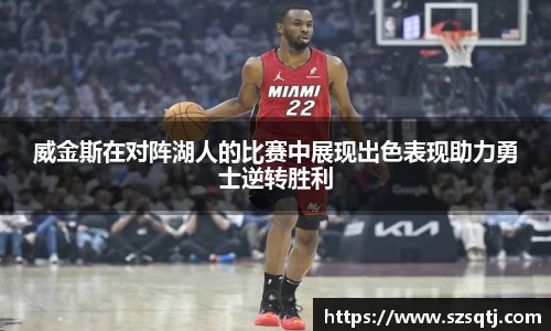 威金斯在对阵湖人的比赛中展现出色表现助力勇士逆转胜利