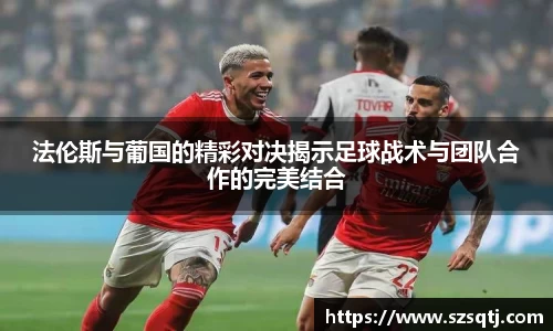 法伦斯与葡国的精彩对决揭示足球战术与团队合作的完美结合
