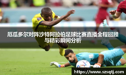 厄瓜多尔对阵沙特阿拉伯足球比赛直播全程回顾与精彩瞬间分析