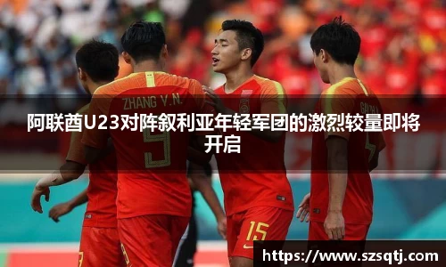 阿联酋U23对阵叙利亚年轻军团的激烈较量即将开启