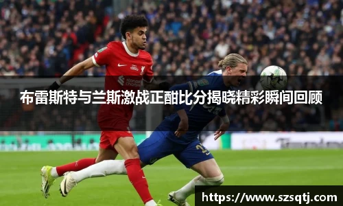 布雷斯特与兰斯激战正酣比分揭晓精彩瞬间回顾
