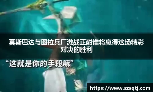 莫斯巴达与图拉兵厂激战正酣谁将赢得这场精彩对决的胜利
