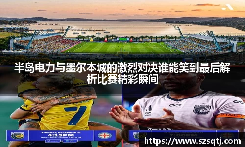 半岛电力与墨尔本城的激烈对决谁能笑到最后解析比赛精彩瞬间