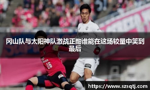 冈山队与太阳神队激战正酣谁能在这场较量中笑到最后