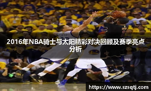 2016年NBA骑士与太阳精彩对决回顾及赛季亮点分析