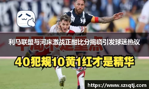 利马联盟与河床激战正酣比分揭晓引发球迷热议