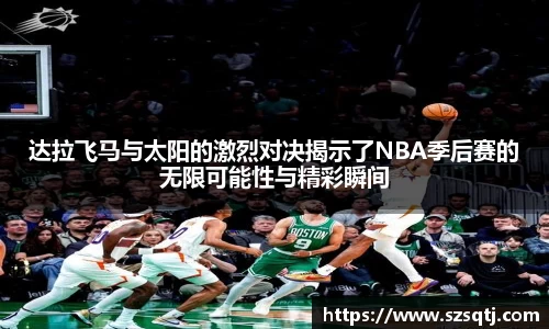 达拉飞马与太阳的激烈对决揭示了NBA季后赛的无限可能性与精彩瞬间