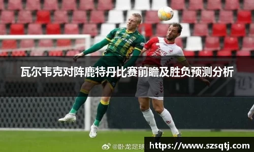 瓦尔韦克对阵鹿特丹比赛前瞻及胜负预测分析