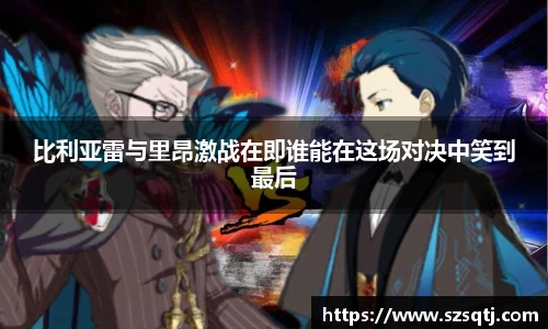 比利亚雷与里昂激战在即谁能在这场对决中笑到最后