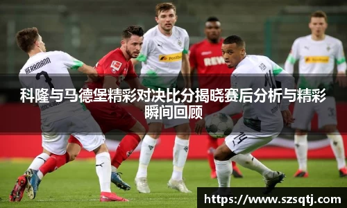 科隆与马德堡精彩对决比分揭晓赛后分析与精彩瞬间回顾