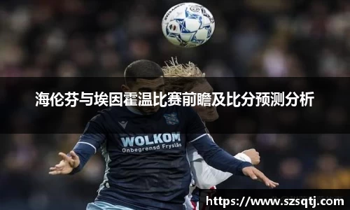 海伦芬与埃因霍温比赛前瞻及比分预测分析