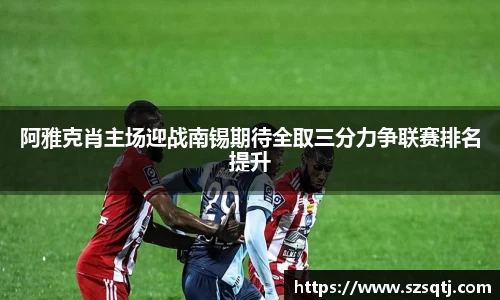 阿雅克肖主场迎战南锡期待全取三分力争联赛排名提升