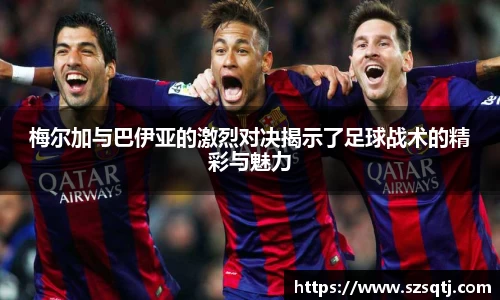 梅尔加与巴伊亚的激烈对决揭示了足球战术的精彩与魅力