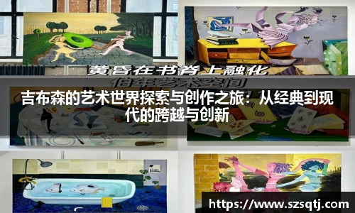 吉布森的艺术世界探索与创作之旅：从经典到现代的跨越与创新