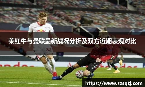 莱红牛与曼联最新战况分析及双方近期表现对比