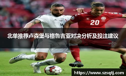 北单推荐卢森堡与格鲁吉亚对决分析及投注建议