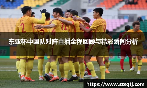 东亚杯中国队对阵直播全程回顾与精彩瞬间分析