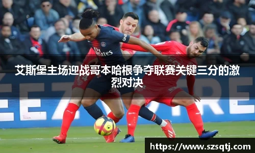艾斯堡主场迎战哥本哈根争夺联赛关键三分的激烈对决
