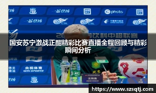 国安苏宁激战正酣精彩比赛直播全程回顾与精彩瞬间分析