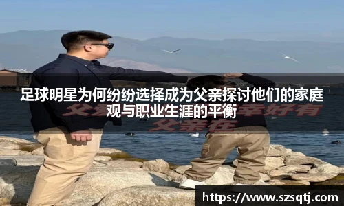 足球明星为何纷纷选择成为父亲探讨他们的家庭观与职业生涯的平衡